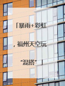 暴雨+彩虹，福州天空玩“混搭”