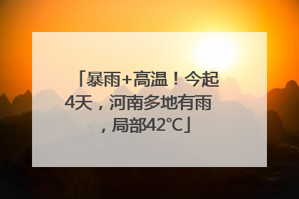 暴雨+高温！今起4天，河南多地有雨，局部42℃