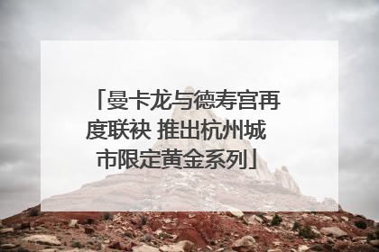 曼卡龙与德寿宫再度联袂 推出杭州城市限定黄金系列