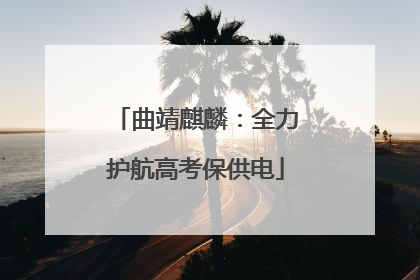 曲靖麒麟：全力护航高考保供电