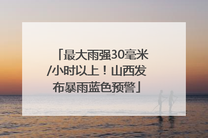 最大雨强30毫米/小时以上！山西发布暴雨蓝色预警