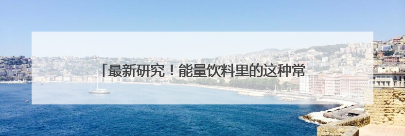 最新研究！能量饮料里的这种常见成分，竟会促进白血病发展？