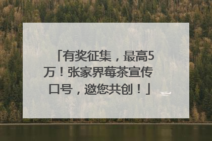 有奖征集，最高5万！张家界莓茶宣传口号，邀您共创！