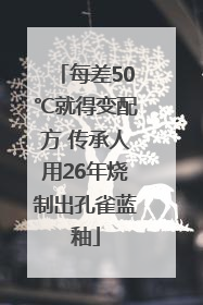 每差50℃就得变配方 传承人用26年烧制出孔雀蓝釉