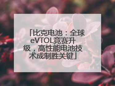 比克电池：全球eVTOL竞赛升级，高性能电池技术成制胜关键