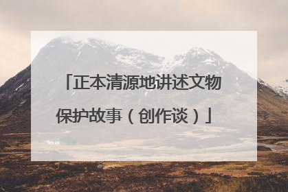 正本清源地讲述文物保护故事（创作谈）