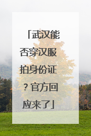 武汉能否穿汉服拍身份证？官方回应来了