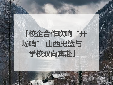 校企合作吹响“开场哨” 山西男篮与学校双向奔赴