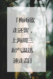 梅雨欲走还留，上海周三起气温迅速走高