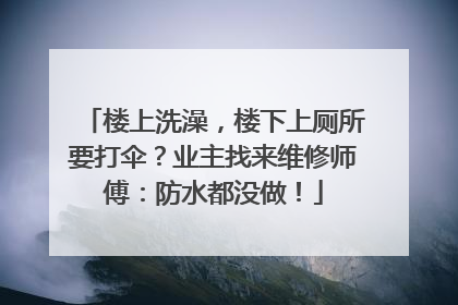 楼上洗澡，楼下上厕所要打伞？业主找来维修师傅：防水都没做！