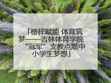 榜样赋能 体育筑梦——吉林体育学院“冠军”支教点燃中小学生梦想