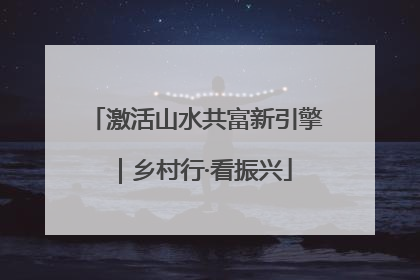 激活山水共富新引擎｜乡村行·看振兴