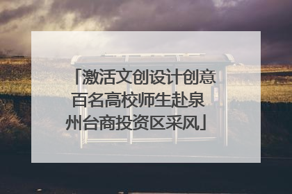 激活文创设计创意 百名高校师生赴泉州台商投资区采风