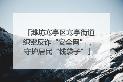 潍坊寒亭区寒亭街道织密反诈“安全网”，守护居民“钱袋子”