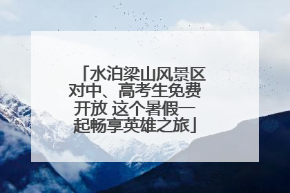 水泊梁山风景区对中、高考生免费开放 这个暑假一起畅享英雄之旅