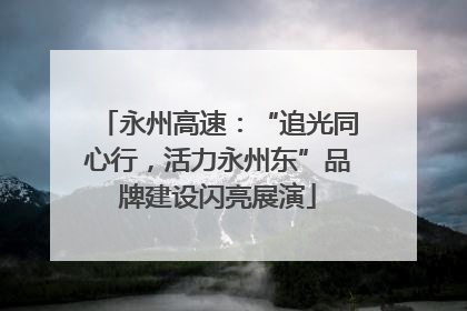 永州高速：“追光同心行，活力永州东”品牌建设闪亮展演