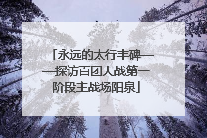 永远的太行丰碑——探访百团大战第一阶段主战场阳泉