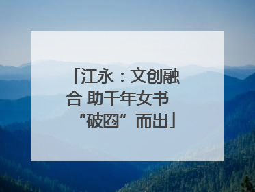 江永：文创融合 助千年女书“破圈”而出