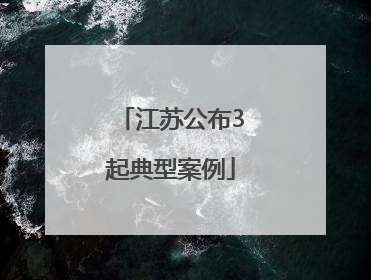 江苏公布3起典型案例