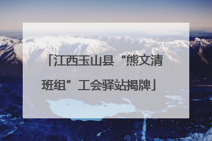 江西玉山县“熊文清班组”工会驿站揭牌