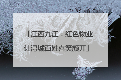 江西九江：红色物业让浔城百姓喜笑颜开