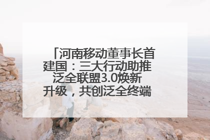 河南移动董事长首建国：三大行动助推泛全联盟3.0焕新升级，共创泛全终端万亿级产业生态