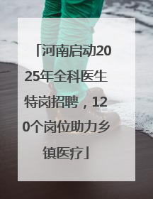 河南启动2025年全科医生特岗招聘，120个岗位助力乡镇医疗