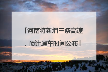 河南将新增三条高速，预计通车时间公布