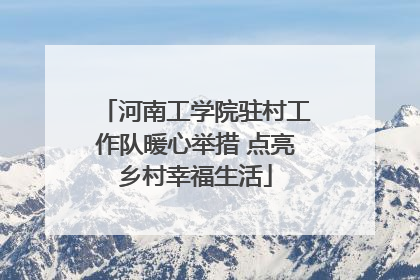 河南工学院驻村工作队暖心举措 点亮乡村幸福生活