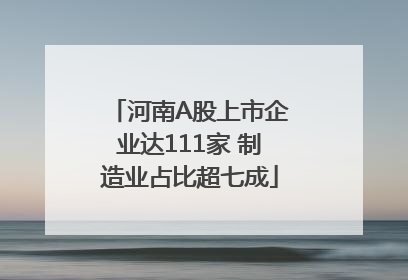 河南A股上市企业达111家 制造业占比超七成