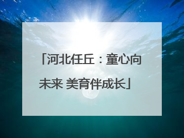 河北任丘：童心向未来 美育伴成长