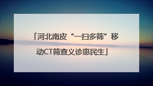 河北南皮“一扫多筛”移动CT筛查义诊惠民生