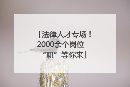 法律人才专场！2000余个岗位“职”等你来