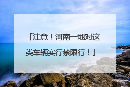 注意！河南一地对这类车辆实行禁限行！