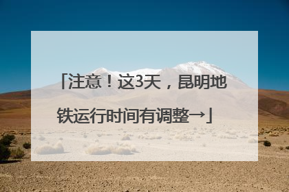 注意！这3天，昆明地铁运行时间有调整→