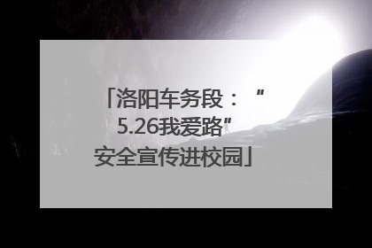 洛阳车务段：“5.26我爱路”安全宣传进校园