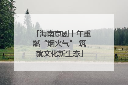 海南京剧十年重燃“烟火气” 筑就文化新生态
