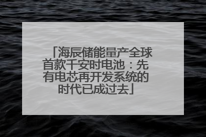 海辰储能量产全球首款千安时电池：先有电芯再开发系统的时代已成过去