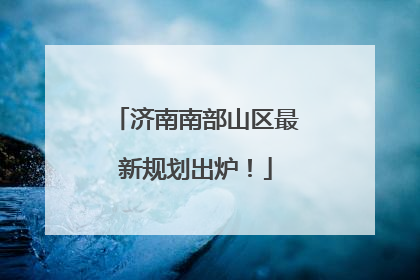 济南南部山区最新规划出炉！