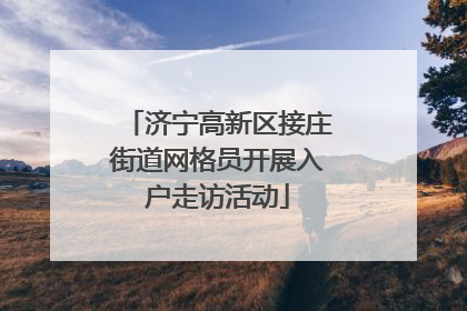 济宁高新区接庄街道网格员开展入户走访活动