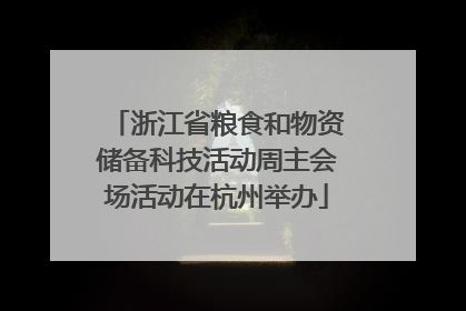 浙江省粮食和物资储备科技活动周主会场活动在杭州举办