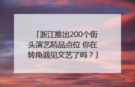 浙江推出200个街头演艺精品点位 你在转角遇见文艺了吗？