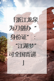 浙江龙泉为刀剑办“身份证”：“江湖梦”可全国寄递