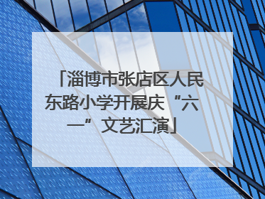 淄博市张店区人民东路小学开展庆“六一”文艺汇演