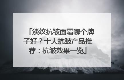 淡纹抗皱面霜哪个牌子好？十大抗皱产品推荐：抗皱效果一览