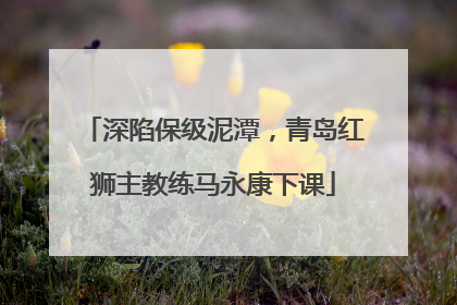 深陷保级泥潭，青岛红狮主教练马永康下课