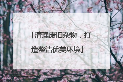 清理废旧杂物，打造整洁优美环境
