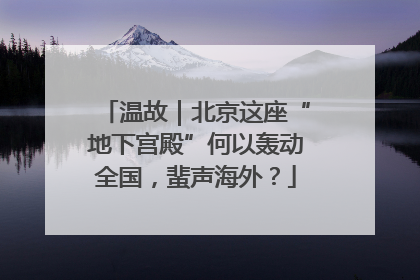 温故｜北京这座“地下宫殿”何以轰动全国，蜚声海外？