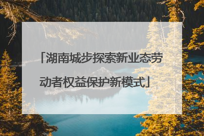 湖南城步探索新业态劳动者权益保护新模式