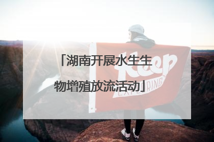 湖南开展水生生物增殖放流活动